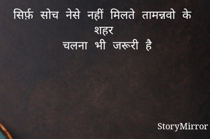 सिर्फ़ सोच नेसे नहीं मिलते तामन्नवो के शहर 
चलना भी जरूरी है