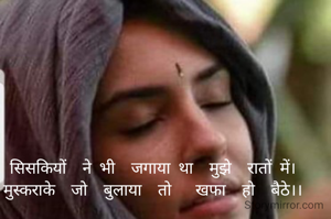 सिसकियों  ने भी  जगाया था  मुझे  रातों में।
मुस्कराके  जो  बुलाया  तो   खफा  हो  बैठे।।