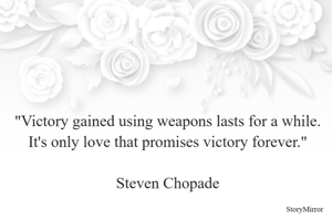 Victory gained using weapons lasts for a while. It's only love that promises victory forever.