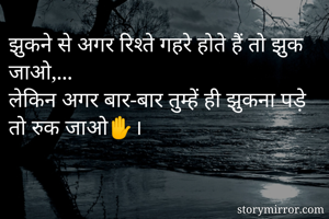 झुकने से अगर रिश्ते गहरे होते हैं तो झुक जाओ,...
लेकिन अगर बार-बार तुम्हें ही झुकना पड़े तो रुक जाओ✋।