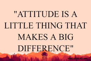 "ATTITUDE IS A LITTLE THING THAT MAKES A BIG DIFFERENCE"