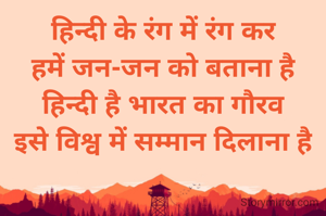 हिन्दी के रंग में रंग कर
हमें जन-जन को बताना है
हिन्दी है भारत का गौरव
इसे विश्व में सम्मान दिलाना है
