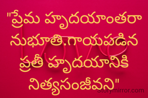 "ప్రేమ హృదయాంతరానుభూతి.గాయపడిన ప్రతీ హృదయానికి నిత్యసంజీవని"