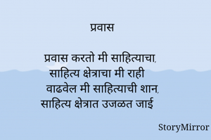प्रवास

प्रवास करतो मी साहित्याचा,
साहित्य क्षेत्राचा मी राही
वाढवेल मी साहित्याची शान,
साहित्य क्षेत्रात उजळत जाई