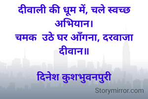 दीवाली की धूम में, चले स्वच्छ अभियान।
चमक  उठे घर आँगना, दरवाजा  दीवान॥

दिनेश कुशभुवनपुरी