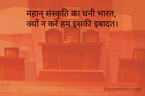 महान् संस्कृति का धनी भारत, 
क्यों न करें हम इसकी इबादत।