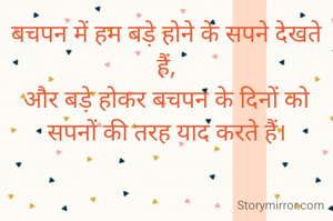 बचपन में हम बड़े होने के सपने देखते हैं,
और बड़े होकर बचपन के दिनों को सपनों की तरह याद करते हैं।