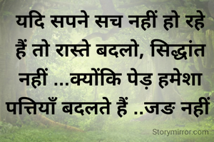 यदि सपने सच नहीं हो रहे हैं तो रास्ते बदलो, सिद्धांत नहीं ...क्योंकि पेड़ हमेशा पत्तियाँ बदलते हैं ..जङ नहीं 