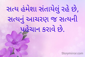 સત્ય હંમેશા સંતાયેલું રહે છે,
સત્યનું આચરણ જ સત્યની પહેચાન કરાવે છે.