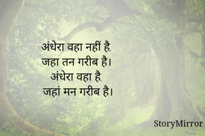 अंधेरा वहा नहीं है,
 जहा तन गरीब है। 
अंधेरा वहा है,
 जहां मन गरीब है।