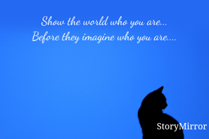 Show the world who you are...
Before they imagine who you are....