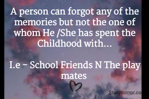 A person can forgot any of the memories but not the one of whom He /She has spent the Childhood with...

I.e - School Friends N The play mates 
