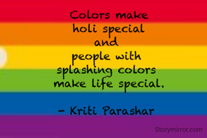 Colors make
 holi special 
and 
people with 
splashing colors 
make life special.

- Kriti Parashar 