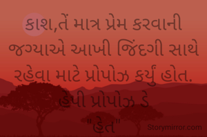 કાશ,તેં માત્ર પ્રેમ કરવાની જગ્યાએ આખી જિંદગી સાથે રહેવા માટે પ્રોપોઝ કર્યું હોત.
હેપી પ્રોપોઝ ડે
"હેત"