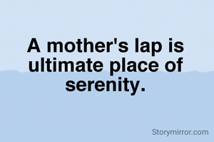 A mother's lap is ultimate place of serenity.