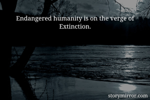 Endangered humanity is on the verge of Extinction.