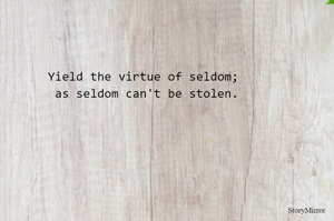 Yield the virtue of seldom; as seldom can't be stolen.