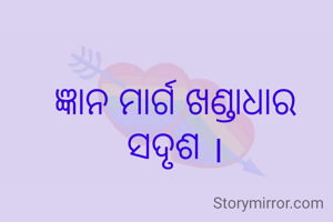 ଜ୍ଞାନ ମାର୍ଗ ଖଣ୍ଡାଧାର ସଦୃଶ ।