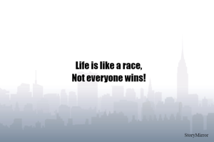 Life is like a race,
Not everyone wins!