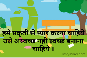 हमे प्रकृती से प्यार करना चाहिये उसे अस्वच्छ नही स्वच्छ बनाना चाहिये ।