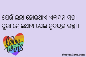 
ଯେଉଁ ଇଚ୍ଛା ହୋଇଥାଏ ଏକଦମ ସଚ୍ଚା
ପୁରା ହୋଇଥାଏ ସେଇ ହୃଦୟର ଇଚ୍ଛା।