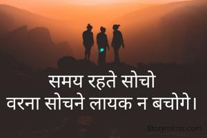 समय रहते सोचो
वरना सोचने लायक न बचोगे।