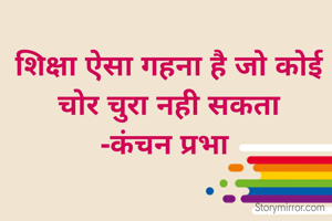 शिक्षा ऐसा गहना है जो कोई चोर चुरा नही सकता
-कंचन प्रभा 