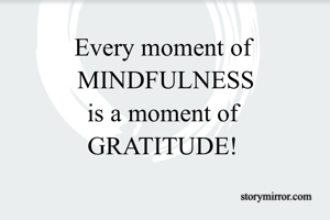Every moment of 
MINDFULNESS
is a moment of 
GRATITUDE! 
