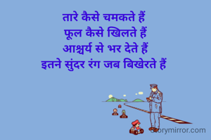 तारे कैसे चमकते हैं 
फूल कैसे खिलते हैं
आश्चर्य से भर देते हैं
इतने सुंदर रंग जब बिखेरते हैं ‌