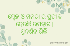 ସ୍ନେହ ଓ ମମତା ର ପ୍ରତୀକ ହେଉଛି ଉପହାର l
ସୁଦର୍ଶନ ଗିଲି 
