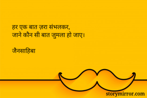 हर एक बात ज़रा संभलकर,
जाने कौन सी बात जुमला हो जाए।

जैनसाहिबा