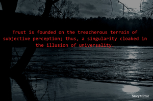Trust is founded on the treacherous terrain of subjective perception; thus, a singularity cloaked in the illusion of universality.