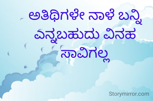 ಅತಿಥಿಗಳೇ ನಾಳೆ ಬನ್ನಿ ಎನ್ನಬಹುದು ವಿನಹ ಸಾವಿಗಲ್ಲ