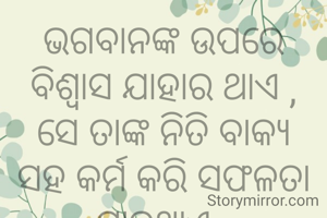 ଭଗବାନଙ୍କ ଉପରେ ବିଶ୍ୱାସ ଯାହାର ଥାଏ ,
ସେ ତାଙ୍କ ନିତି ବାକ୍ୟ ସହ କର୍ମ କରି ସଫଳତା ପାଇଥାଏ .
