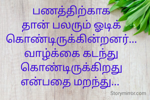 பணத்திற்காக தான் பலரும் ஓடிக் கொண்டிருக்கின்றனர்...
வாழ்க்கை கடந்து கொண்டிருக்கிறது என்பதை மறந்து... 