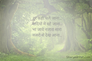 दुर कही चले जाना..
वादियो मे खो जाना..
भा जाये नजारा सारा
नजरो से देख आना..