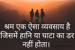 श्रम एक ऐसा व्यवसाय है जिसमें हानि या घाटा का डर नहीं होता। 