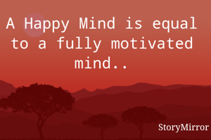 A Happy Mind is equal to a fully motivated mind..