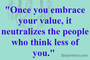 "Once you embrace your value, it neutralizes the people who think less of you." 