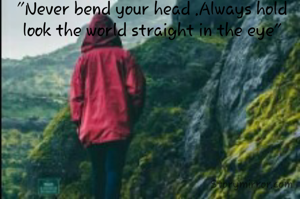 "Never bend your head .Always hold look the world straight in the eye"