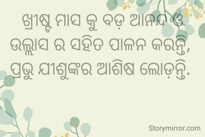 ଖ୍ରୀଷ୍ଟ ମାସ କୁ ବଡ଼ ଆନନ୍ଦ ଓ ଉଲ୍ଲାସ ର ସହିତ ପାଳନ କରନ୍ତି, 
ପ୍ରଭୁ ଯୀଶୁଙ୍କର ଆଶିଷ ଲୋଡ଼ନ୍ତି. 