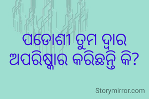 ପଡୋଶୀ ତୁମ ଦ୍ବାର ଅପରିଷ୍କାର କରିଛନ୍ତି କି?