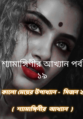 শ্যামাঙ্গিণীর আখ্যান পর্ব ১৯