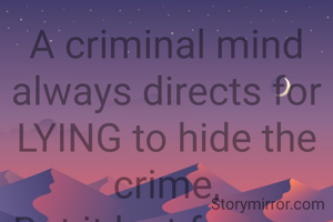 A criminal mind always directs for LYING to hide the crime,
But it last for very little time.