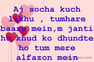 Aj socha kuch likhu , tumhare baare mein,m janti hu khud ko dhundte ho tum mere alfazon mein