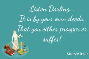 Listen Darling...
It is by your own deeds,
That you either prosper or suffer!