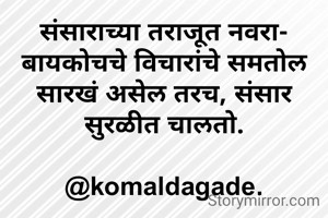 संसाराच्या तराजूत नवरा- बायकोचचे विचारांचे समतोल सारखं असेल तरच, संसार सुरळीत चालतो.

@komaldagade.