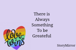 There is 
Always
Something
To be
Greateful 