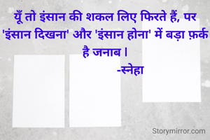 यूँ तो इंसान की शकल लिए फिरते हैं, पर 'इंसान दिखना' और 'इंसान होना' में बड़ा फ़र्क है जनाब |
                -स्नेहा 