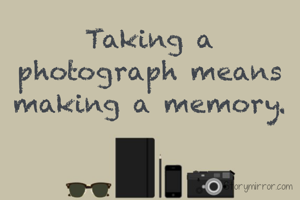 Taking a photograph means making a memory.